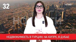 Недвижимость в Турции, на Кипре и в Дубае. Новости зарубежной недвижимости №32.