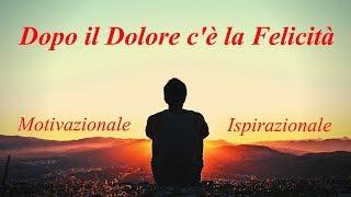 Dopo il Dolore ci sarà la Felicità! - Video Motivazionali Ispirazionali