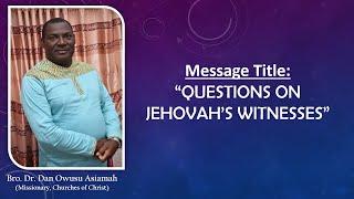 Bro. Dr. Dan Owusu Asiamah - Questions On Jehovah's Witnesses