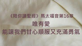 唯有愛，能讓我們甘心順服又充滿勇氣《馬太福音16》｜陪你讀聖經2