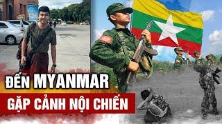 Đặt chân đến Myanmar tìm người Việt gặp cuộc nội chiến xảy ra căng thẳng lạnh người I Phong Bụi