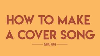 How to make a cover song by Kwaku Asare