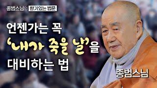 언젠가는 꼭 '내가 죽을 날' 대비하는 방법 [종범스님의 향기있는 법문] #종범스님 #불교 #큰스님법문