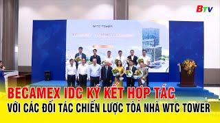 Becamex IDC ký kết hợp tác với các đối tác chiến lược tòa nhà WTC Tower | BTV - TH BÌNH DƯƠNG