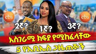 Ethiopia : አስገራሚ ክፍያ የሚከፈላቸው 5 የኢቢኤስ ጋዜጠኞች | Top 5 paid ebs journalists| Habesha Top 5