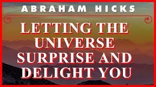 Abraham Hicks — Letting The Universe Surprise And Delight You