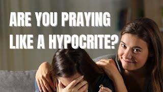 Are You Praying Like A Hypocrite?