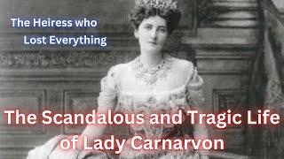 The Scandalous and Tragic Life of Lady Carnarvon.