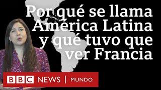 Por qué se llama América Latina a la región entre el Río Bravo y la Patagonia y qué rol tuvo Francia