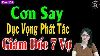 [ Trọn Bộ ] Cơn Say Dục Vọng Phát Tác Giám Đốc 7 Vợ - Truyện Tâm Sự Thầm Kín Hay - #mctuanh