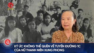 Những ký ức không thể quên về tuyến đường 1C huyền thoại của nữ thanh niên xung phong