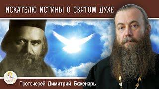 ИСКАТЕЛЮ ИСТИНЫ О СВЯТОМ ДУХЕ.  Письмо свт. Николая Сербского. Протоиерей Димитрий Беженарь