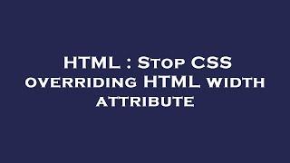 HTML : Stop CSS overriding HTML width attribute