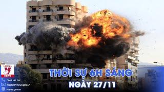 Thời sự 6h sáng 27/11. Mới nhất về xung đột Trung Đông: Israel và Hezbollah chấp thuận ngừng bắn