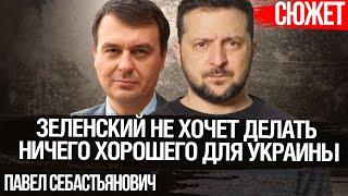 Зеленский не хочет делать ничего хорошего для Украины. Павел Себастьянович