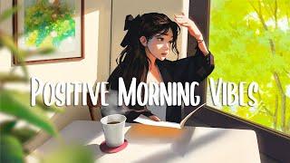 Positive Morning Vibes  Chill vibe songs to start your morning ~ Morning songs