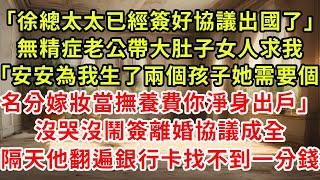 「徐總，太太已經簽好協議出國了」聚会無精症老公，帶大肚子女人求我。「安安為我生了兩個孩子，她需要個名分，嫁妝當撫養費，你淨身出戶。」沒哭沒鬧，簽離婚協議成全。隔天，他翻遍銀行卡找不到一分錢。#逆襲