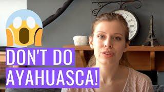 Why You Should NOT Try Ayahuasca | My Ayahuasca Experiences