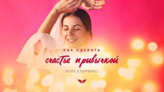 Как сделать счастье привычкой | Алла Клименко