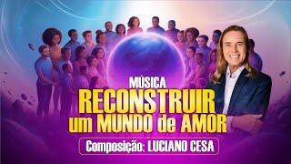 Música: RECONSTRUIR um MUNDO de AMOR. LUCIANO CESA. Compartilhem!