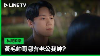 【私藏浪漫】EP28 精華：黃毛帥哥哪有老公我帥？ | LINE TV 共享追劇生活