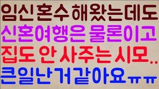 [미친ㅋㅋ] 돈 대신 임신으로 혼수를 해왔는데 우리들 신혼여행은 물론이고 집도 안 사주는 시모.. 아무래도 저 큰일 난 거 같아요ㅠㅠ