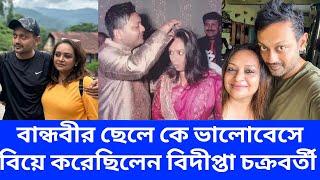 বান্ধবীর ছেলে কে ভালোবেসে বিয়ে করেছিলেন বিদীপ্তা চক্রবর্তী | Bidipta Chakraborty Husband |