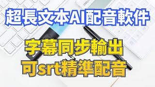 超长文本AI配音软件，一次可配音10萬字以內，帶字幕輸出和srt精準配音功能，月費10元還有免費獲取方式