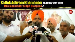 Satlok Ashram Khamanon में आकर क्या कहा MLA Manvinder Singh Giaspura ने | SA NEWS