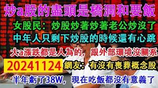 炒a股的盡頭是橋洞和要飯。女股民:炒股炒著炒著老公炒沒了。中年人只剩下炒股的時候還有心跳。大a的漲跌都是人為的，跟外部環境沒關係。