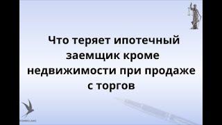 Что теряет ипотечный заемщик кроме недвижимости при продаже с торгов