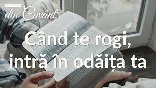 Pentru tine, din Cuvânt - Când te rogi, intră în odaița ta