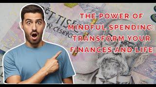 The Power of Mindful Spending: Transform Your Finances and Life