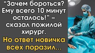 “Зачем бороться? Ему всего 10 минут осталось!” – сказал пожилой хирург, но ответ новичка всех…