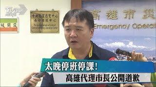 太晚停班停課！高雄代理市長公開道歉