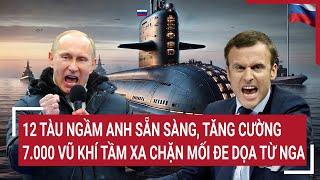 Thời sự quốc tế: 12 tàu ngầm Anh sẵn sàng, tăng cường 7.000 vũ khí tầm xa chặn mối đe dọa từ Nga