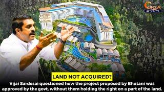 Vijai Sardesai questioned how the project proposed by Bhutani was approved by the govt