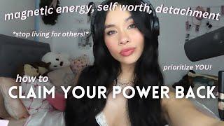 how to CLAIM YOUR POWER BACK | detachment, magnetic energy & self concept