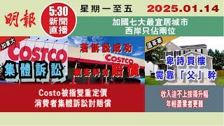 【#明報530新聞直播 (#溫哥華)】1月14日|Costo被指雙重定價 消費者集體訴訟討賠償|收入追不上按揭升幅 年輕置業者更難|加國七大最宜居城市 西岸只佔兩位|#加拿大新聞 |#明報