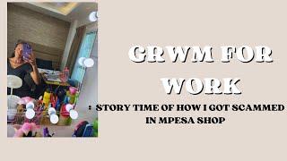 SCAMMED IN AN MPESA SHOP,( grwm for work ,story time ,lets talk