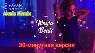 VAVAN - Буду Целовать (получасовая версия) (Alexis Remix)