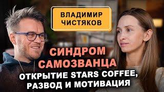 Владимир Чистяков: открытие Stars Coffee, cиндром самозванца, развод и мотивация к развитию