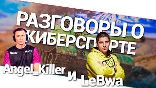 Разговоры о киберспорте - Angel_Killer и LeBwa! World of Tanks (WoT)