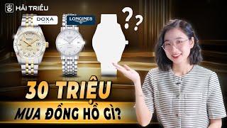 Có 30 triệu nên mua đồng hồ gì? | Top 5 thương hiệu đáng mua nhất tầm giá 30 triệu