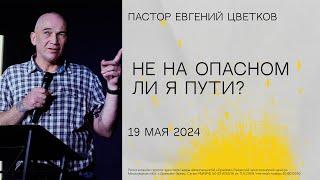 "Не на опасным ли я пути?", пастор Евгений Цветков, 19 мая 2024