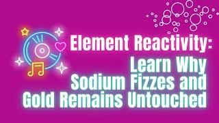 Element Reactivity: Learn Why Sodium Fizzes and Gold Remains Untouched