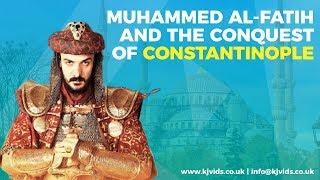 Muhammed Al-Fatih and the Conquest of Constantinople