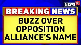 Opposition Meeting Bengaluru | Buzz Over The New Name Tor The Opposition Parties' Alliance | News18