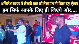 Akhilesh Kashyap ने खुलेआम मंच से कहा Khesari Lal के लिए ही जिएंगे और मरेंगे क्योंकि...