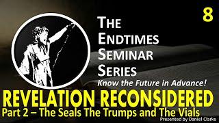 THE ENDTIME SEMINAR SERIES Video 08 REVELATION RECONSIDERED Part 2 SEALS TRUMPS and VIALS!